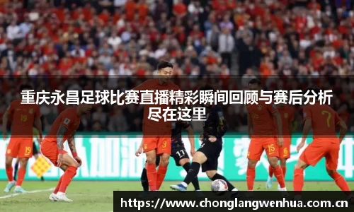 重庆永昌足球比赛直播精彩瞬间回顾与赛后分析尽在这里