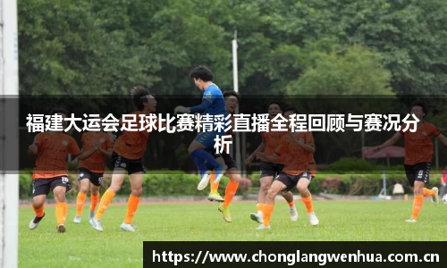 福建大运会足球比赛精彩直播全程回顾与赛况分析