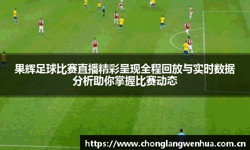 果辉足球比赛直播精彩呈现全程回放与实时数据分析助你掌握比赛动态