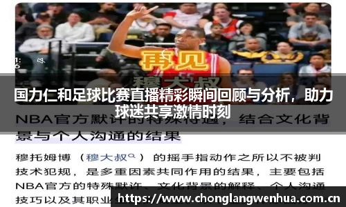国力仁和足球比赛直播精彩瞬间回顾与分析，助力球迷共享激情时刻