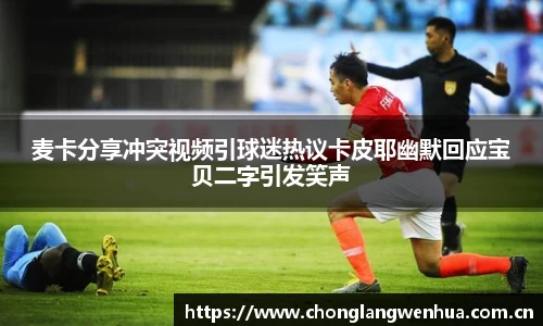 麦卡分享冲突视频引球迷热议卡皮耶幽默回应宝贝二字引发笑声